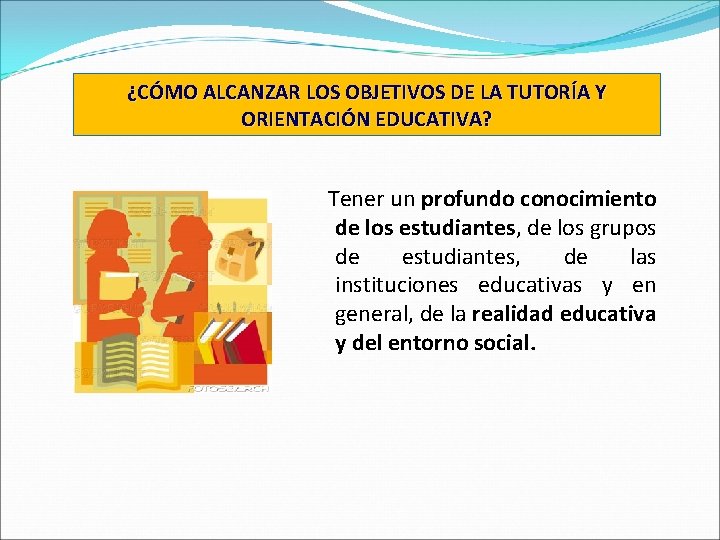 ¿CÓMO ALCANZAR LOS OBJETIVOS DE LA TUTORÍA Y ORIENTACIÓN EDUCATIVA? Tener un profundo conocimiento