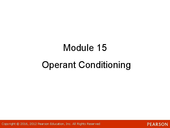 Module 15 Operant Conditioning Copyright © 2016, 2012 Pearson Education, Inc. All Rights Reserved