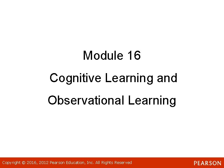 Module 16 Cognitive Learning and Observational Learning Copyright © 2016, 2012 Pearson Education, Inc.
