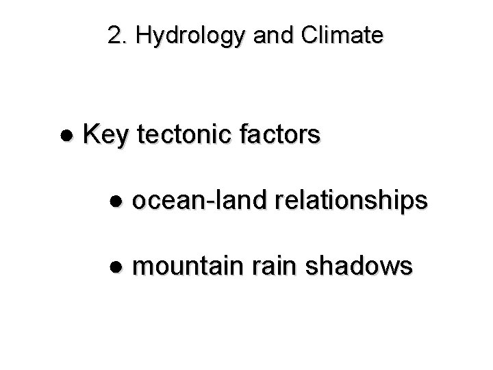 2. Hydrology and Climate ● Key tectonic factors ● ocean-land relationships ● mountain rain