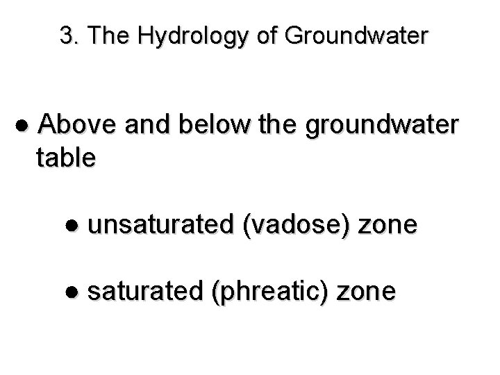 3. The Hydrology of Groundwater ● Above and below the groundwater table ● unsaturated