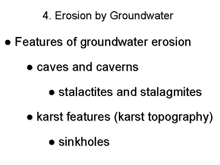 4. Erosion by Groundwater ● Features of groundwater erosion ● caves and caverns ●