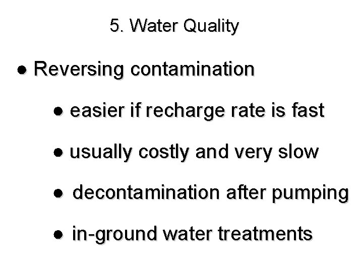 5. Water Quality ● Reversing contamination ● easier if recharge rate is fast ●