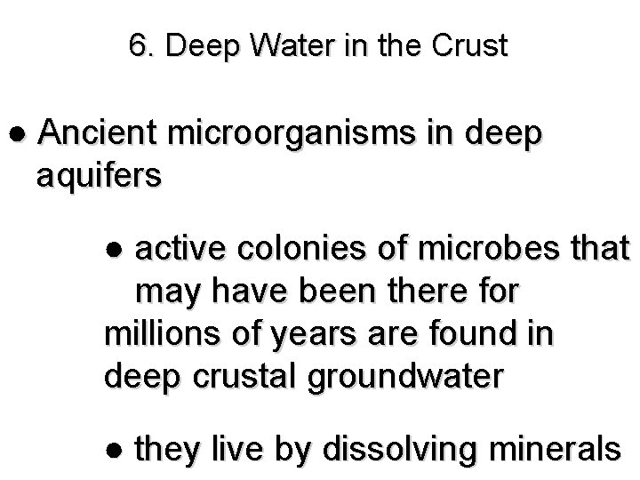 6. Deep Water in the Crust ● Ancient microorganisms in deep aquifers ● active