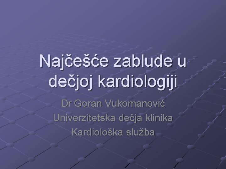 Najčešće zablude u dečjoj kardiologiji Dr Goran Vukomanović Univerzitetska dečja klinika Kardiološka služba 