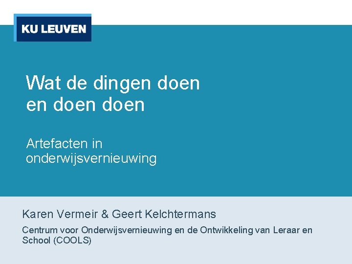 Wat de dingen doen Artefacten in onderwijsvernieuwing Karen Vermeir & Geert Kelchtermans Centrum voor