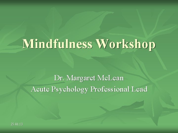 Mindfulness Workshop Dr. Margaret Mc. Lean Acute Psychology Professional Lead 25. 01. 13 Mindfulness Workshop Dr. Margaret Mc. Lean Acute Psychology Professional Lead 25. 01. 13
