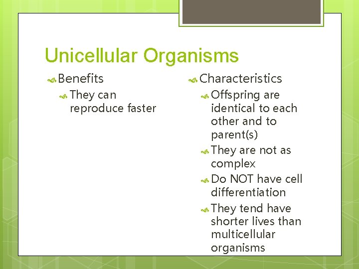 Unicellular Organisms Benefits They can reproduce faster Characteristics Offspring are identical to each other