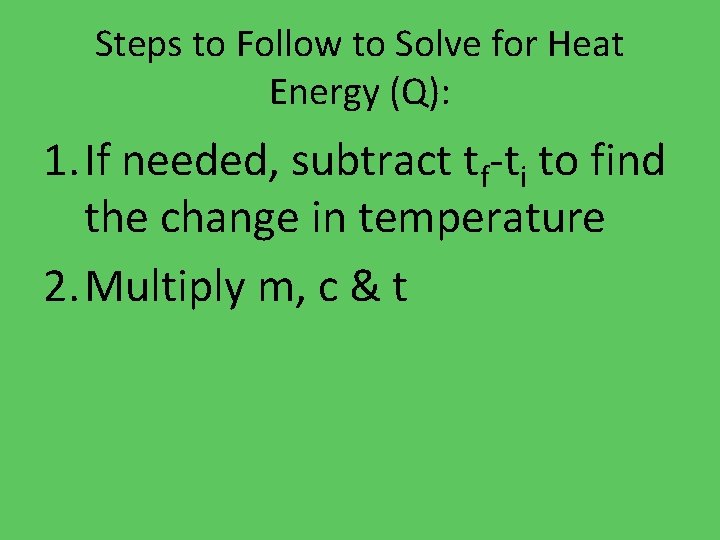 Steps to Follow to Solve for Heat Energy (Q): 1. If needed, subtract tf-ti