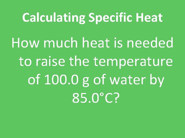 Calculating Specific Heat How much heat is needed to raise the temperature of 100.