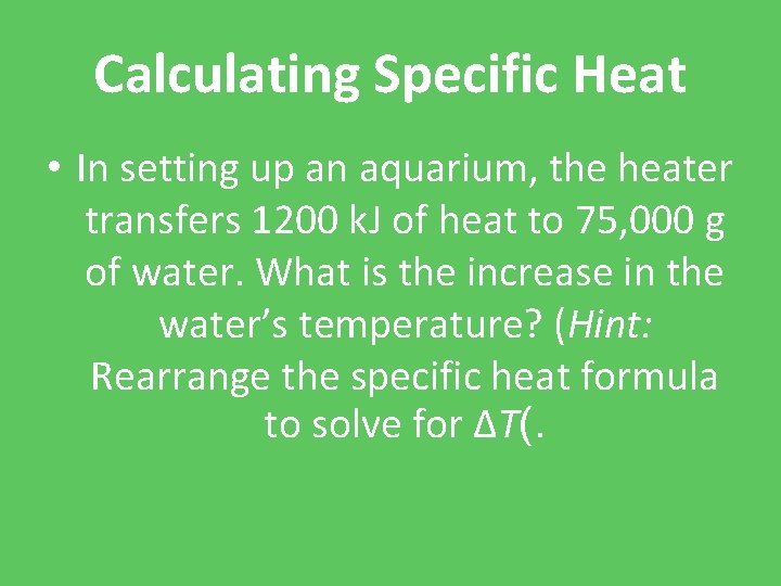 Calculating Specific Heat • In setting up an aquarium, the heater transfers 1200 k.