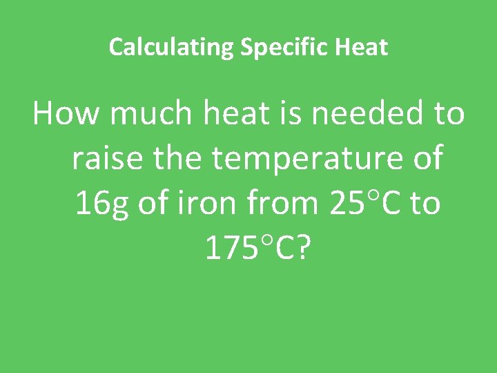 Calculating Specific Heat How much heat is needed to raise the temperature of 16