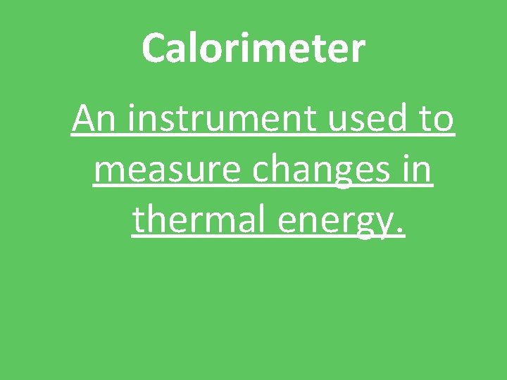 Calorimeter An instrument used to measure changes in thermal energy. 