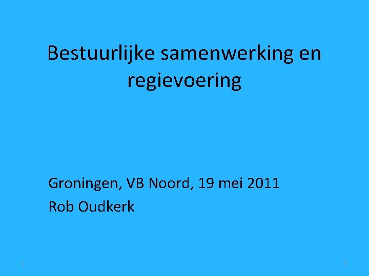Bestuurlijke samenwerking en regievoering Groningen, VB Noord, 19 mei 2011 Rob Oudkerk | 0
