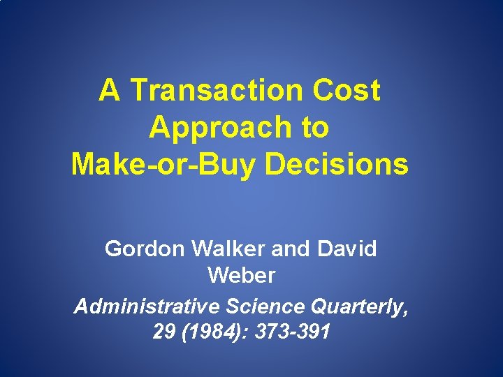 A Transaction Cost Approach to Make-or-Buy Decisions Gordon Walker and David Weber Administrative Science