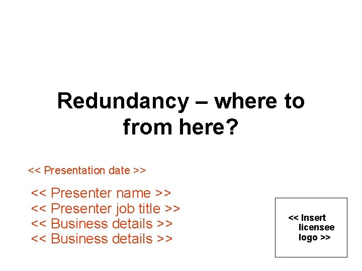 Redundancy – where to from here? << Presentation date >> << Presenter name >> Redundancy – where to from here? << Presentation date >> << Presenter name >>