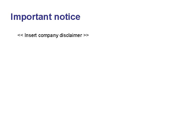 Important notice << Insert company disclaimer >> Important notice << Insert company disclaimer >>