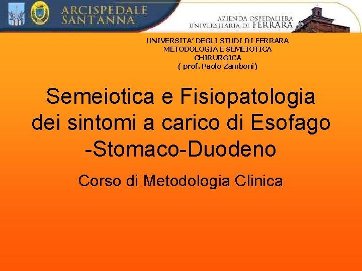 UNIVERSITA’ DEGLI STUDI DI FERRARA METODOLOGIA E SEMEIOTICA CHIRURGICA ( prof. Paolo Zamboni) Semeiotica