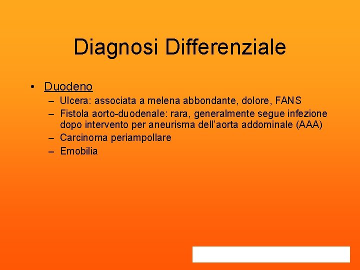 Diagnosi Differenziale • Duodeno – Ulcera: associata a melena abbondante, dolore, FANS – Fistola