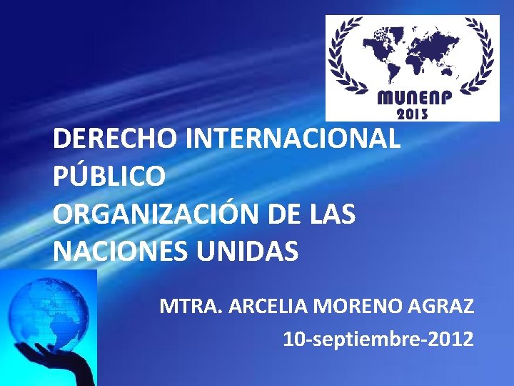 DERECHO INTERNACIONAL PÚBLICO ORGANIZACIÓN DE LAS NACIONES UNIDAS MTRA. ARCELIA MORENO AGRAZ 10 -septiembre-2012