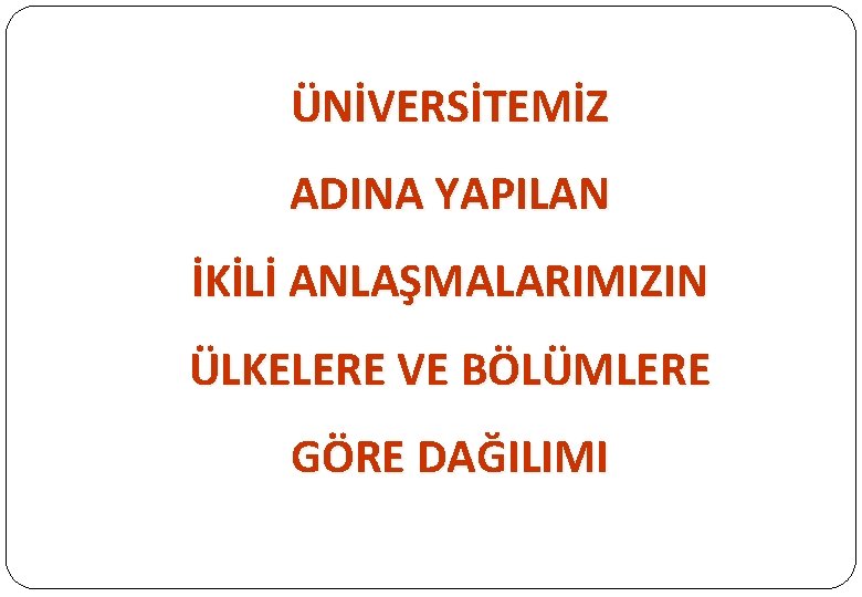 ÜNİVERSİTEMİZ ADINA YAPILAN İKİLİ ANLAŞMALARIMIZIN ÜLKELERE VE BÖLÜMLERE GÖRE DAĞILIMI ÜNİVERSİTEMİZ ADINA YAPILAN İKİLİ ANLAŞMALARIMIZIN ÜLKELERE VE BÖLÜMLERE GÖRE DAĞILIMI