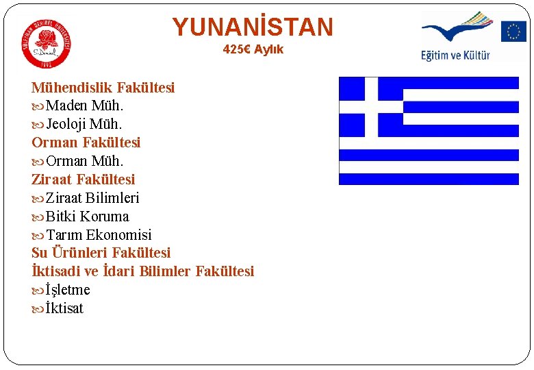 YUNANİSTAN 425€ Aylık Mühendislik Fakültesi Maden Müh. Jeoloji Müh. Orman Fakültesi Orman Müh. Ziraat YUNANİSTAN 425€ Aylık Mühendislik Fakültesi Maden Müh. Jeoloji Müh. Orman Fakültesi Orman Müh. Ziraat