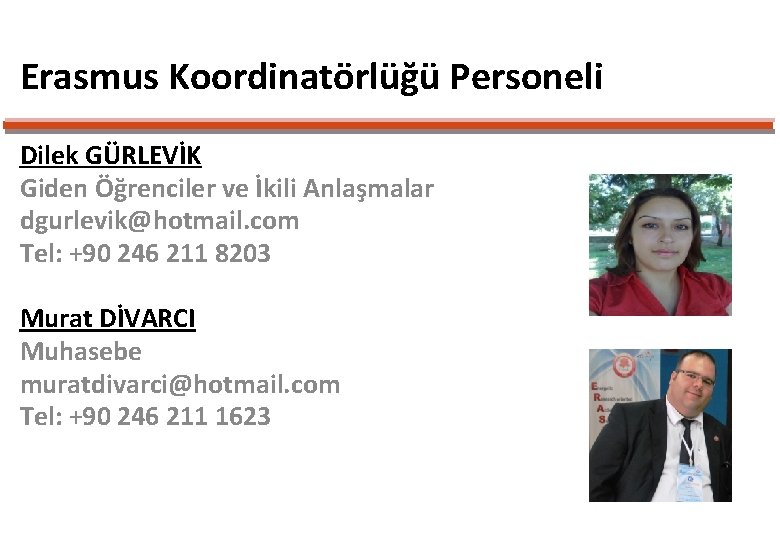 Erasmus Koordinatörlüğü Personeli Dilek GÜRLEVİK Giden Öğrenciler ve İkili Anlaşmalar dgurlevik@hotmail. com Tel: +90 Erasmus Koordinatörlüğü Personeli Dilek GÜRLEVİK Giden Öğrenciler ve İkili Anlaşmalar dgurlevik@hotmail. com Tel: +90