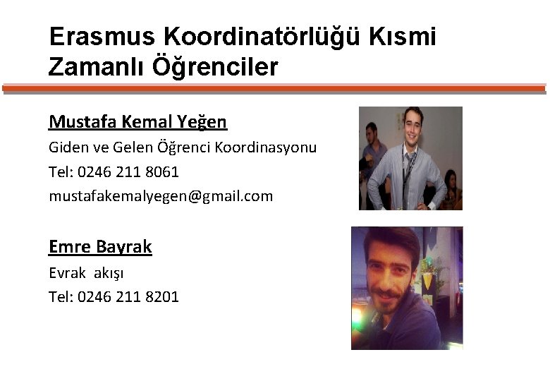 Erasmus Koordinatörlüğü Kısmi Zamanlı Öğrenciler Mustafa Kemal Yeğen Giden ve Gelen Öğrenci Koordinasyonu Tel: Erasmus Koordinatörlüğü Kısmi Zamanlı Öğrenciler Mustafa Kemal Yeğen Giden ve Gelen Öğrenci Koordinasyonu Tel: