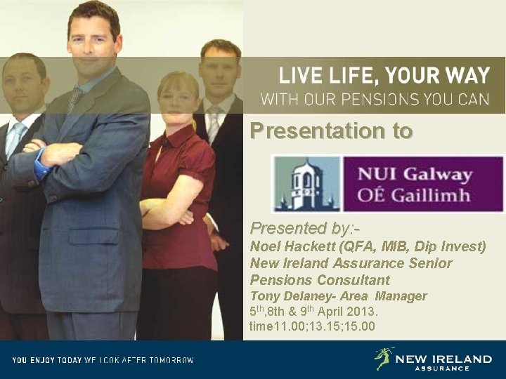 Presentation to Presented by: Noel Hackett (QFA, MIB, Dip Invest) New Ireland Assurance Senior