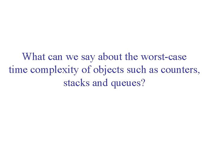 What can we say about the worst-case time complexity of objects such as counters,