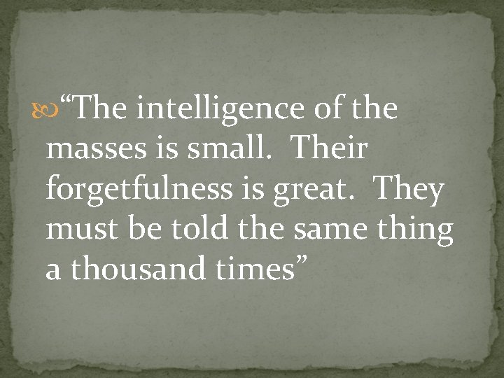  “The intelligence of the masses is small. Their forgetfulness is great. They must