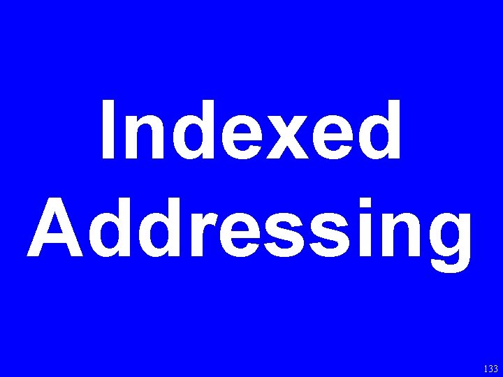 Indexed Addressing 133 