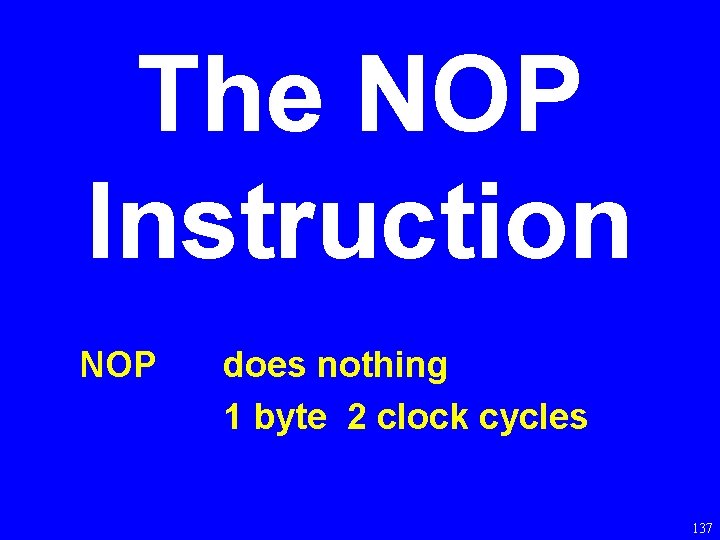 The NOP Instruction NOP does nothing 1 byte 2 clock cycles 137 