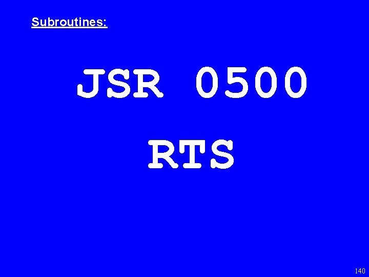 Subroutines: JSR 0500 RTS 140 