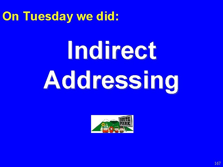 On Tuesday we did: Indirect Addressing 167 