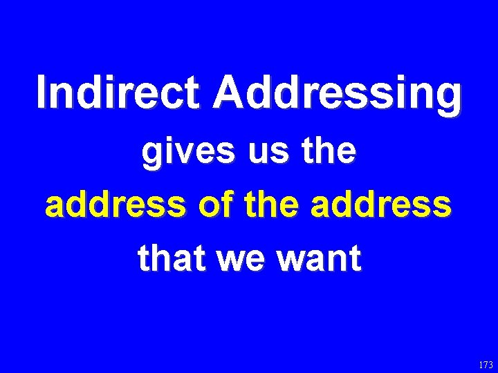 Indirect Addressing gives us the address of the address that we want 173 
