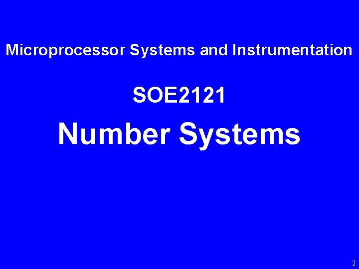 Microprocessor Systems and Instrumentation SOE 2121 Number Systems 2 