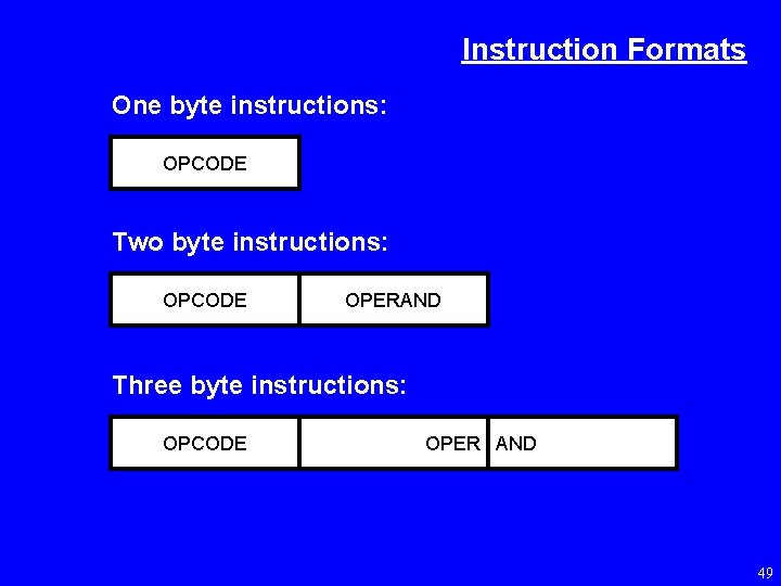 Instruction Formats One byte instructions: OPCODE Two byte instructions: OPCODE OPERAND Three byte instructions: