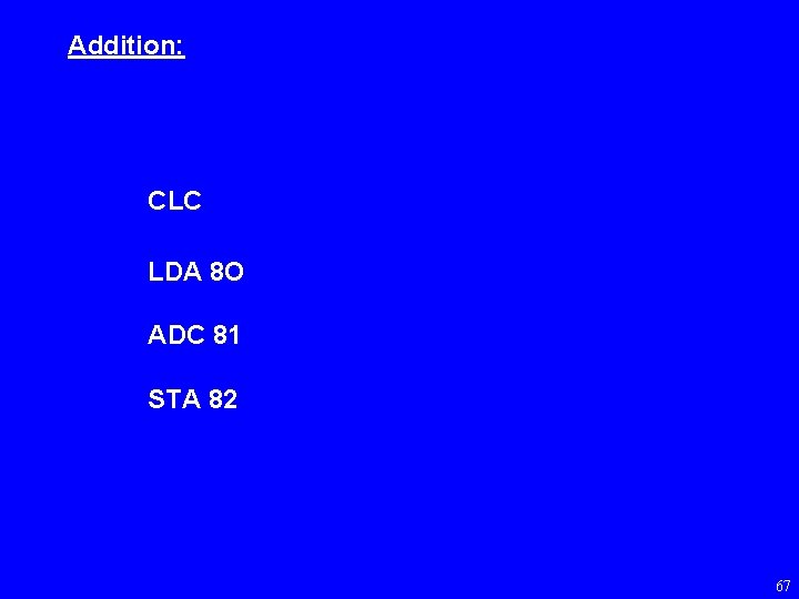 Addition: CLC LDA 8 O ADC 81 STA 82 67 