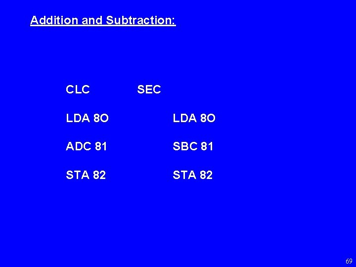 Addition and Subtraction: CLC SEC LDA 8 O ADC 81 SBC 81 STA 82