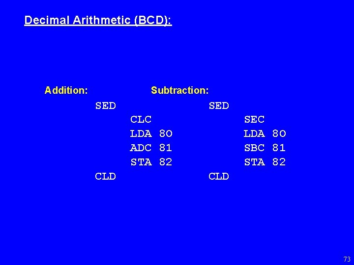 Decimal Arithmetic (BCD): Addition: Subtraction: SED CLC LDA 8 O ADC 81 STA 82