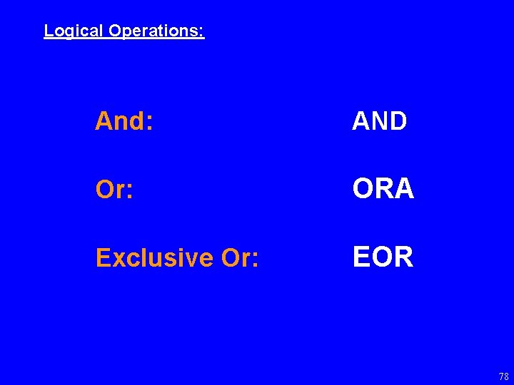 Logical Operations: And: AND Or: ORA Exclusive Or: EOR 78 