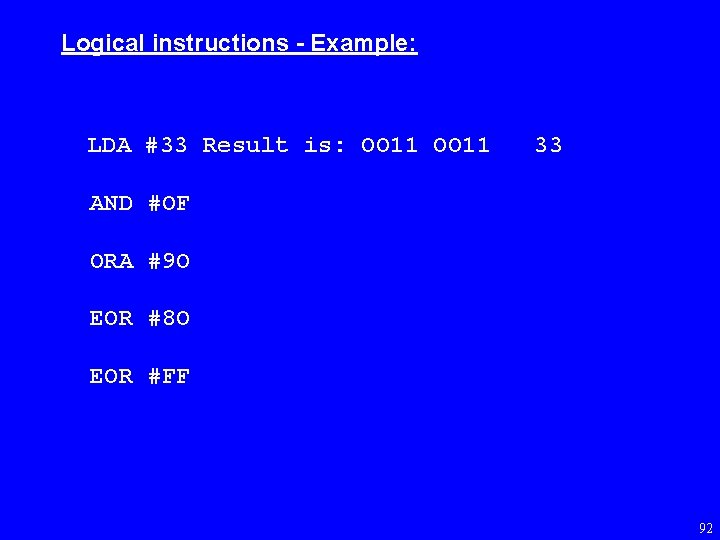 Logical instructions - Example: LDA #33 Result is: OO 11 33 AND #OF ORA