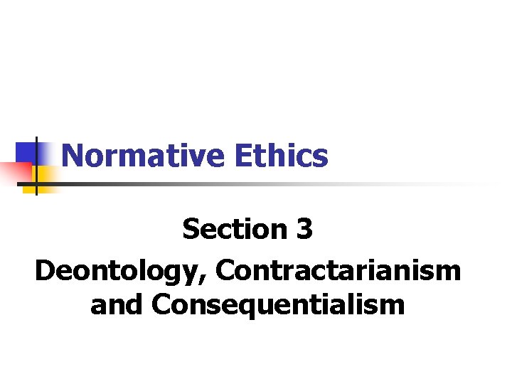 Normative Ethics Section 3 Deontology, Contractarianism and Consequentialism 