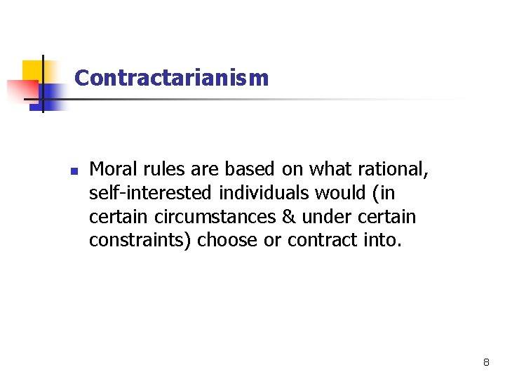 Contractarianism n Moral rules are based on what rational, self-interested individuals would (in certain