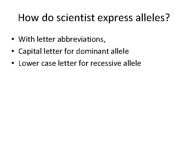 How do scientist express alleles? • With letter abbreviations, • Capital letter for dominant How do scientist express alleles? • With letter abbreviations, • Capital letter for dominant