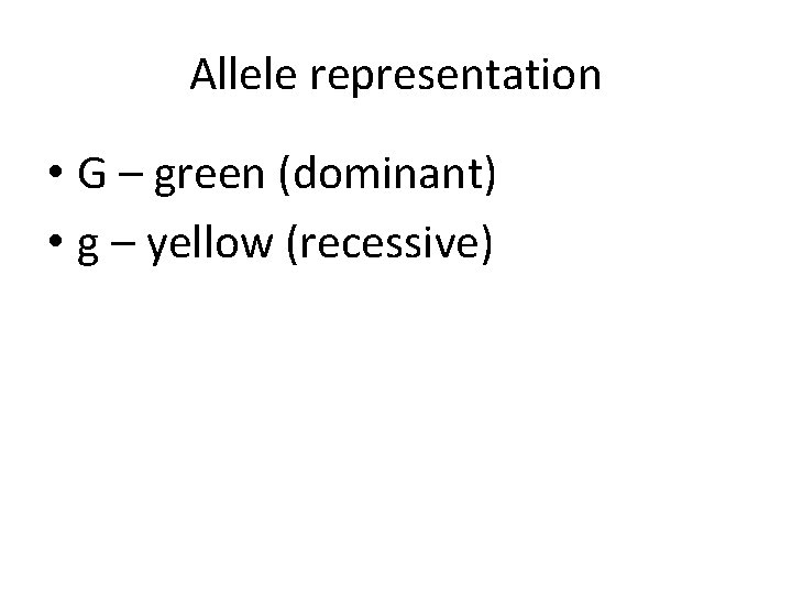 Allele representation • G – green (dominant) • g – yellow (recessive) 