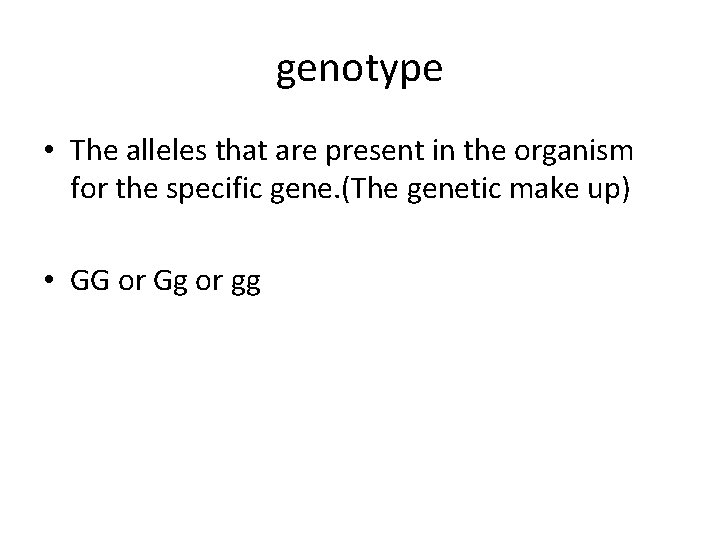 genotype • The alleles that are present in the organism for the specific gene.