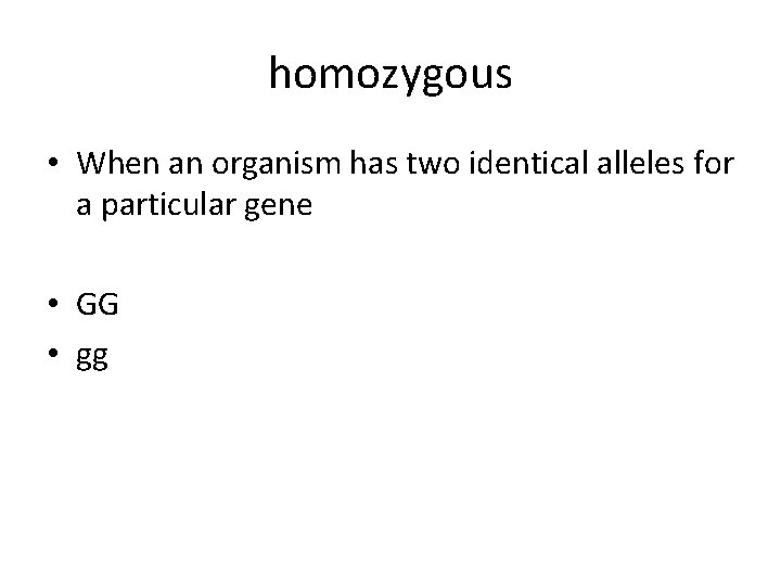 homozygous • When an organism has two identical alleles for a particular gene • homozygous • When an organism has two identical alleles for a particular gene •
