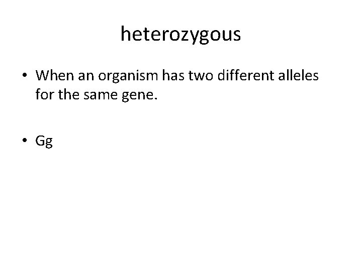heterozygous • When an organism has two different alleles for the same gene. •